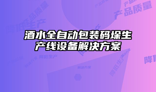 酒水全自動包裝碼垛生產(chǎn)線設(shè)備解決方案