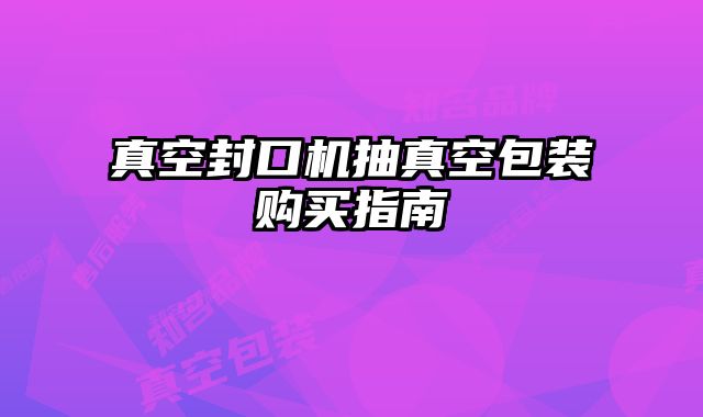 真空封口機(jī)抽真空包裝購(gòu)買指南
