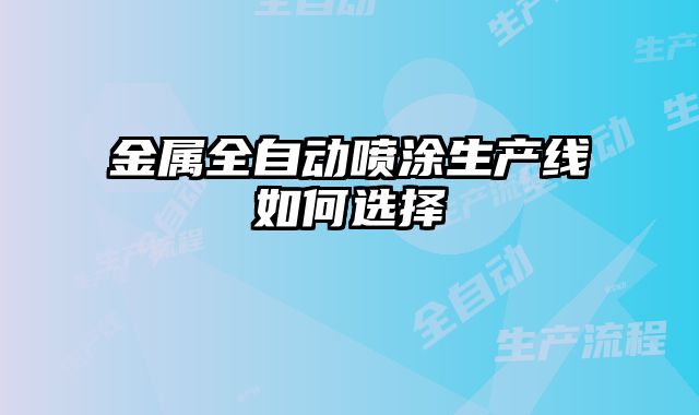 金屬全自動噴涂生產(chǎn)線如何選擇